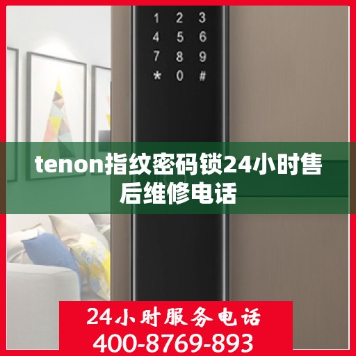 tenon指纹密码锁24小时售后维修电话