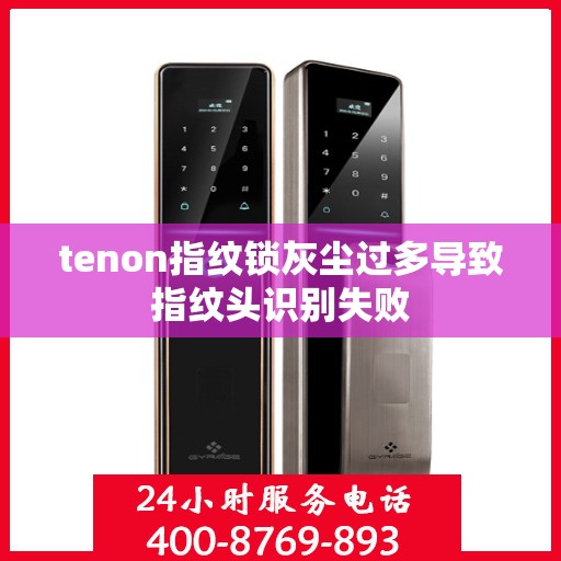 tenon指纹锁灰尘过多导致指纹头识别失败
