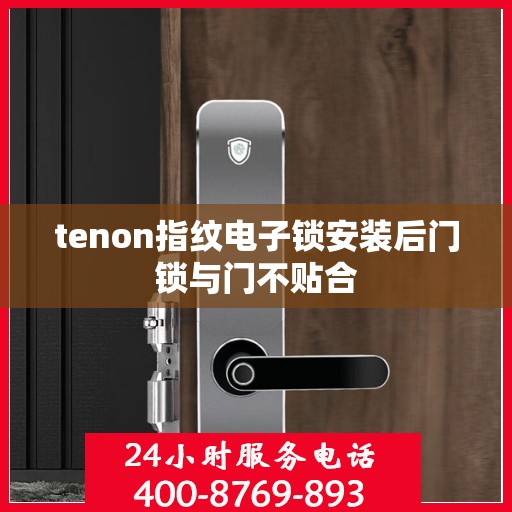tenon指纹电子锁安装后门锁与门不贴合