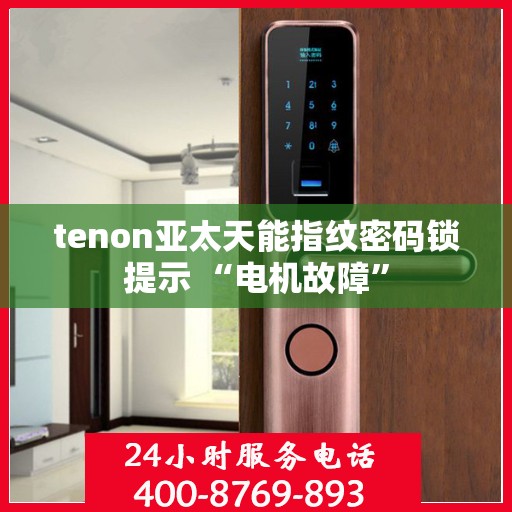 tenon亚太天能指纹密码锁提示 “电机故障”