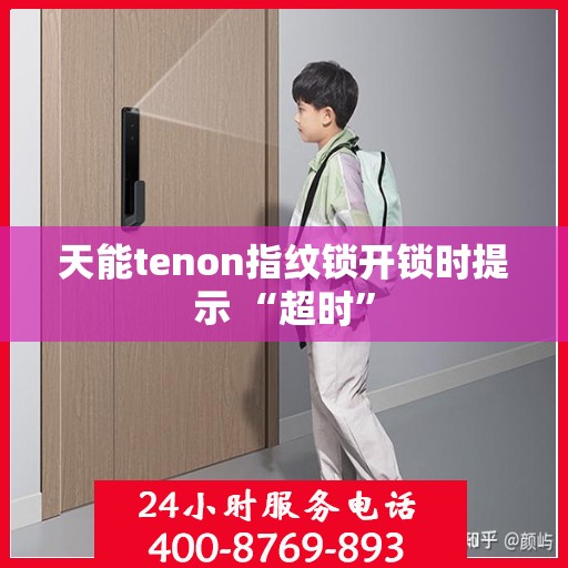 天能tenon指纹锁开锁时提示 “超时”