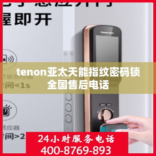 tenon亚太天能指纹密码锁全国售后电话