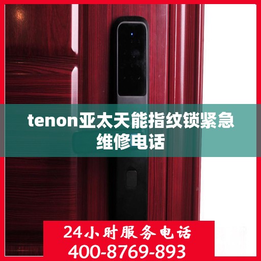 tenon亚太天能指纹锁紧急维修电话