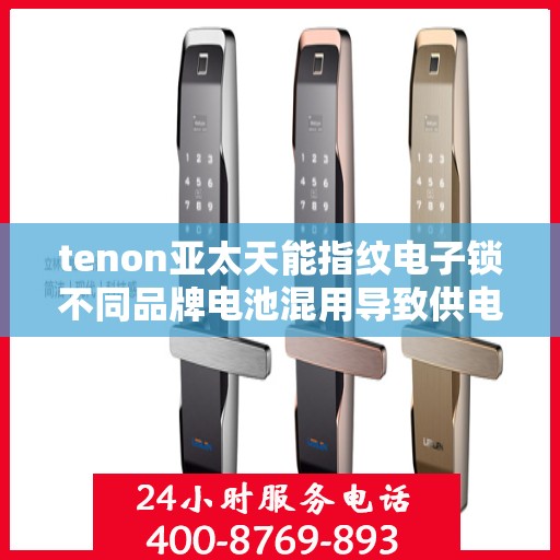 tenon亚太天能指纹电子锁不同品牌电池混用导致供电异常