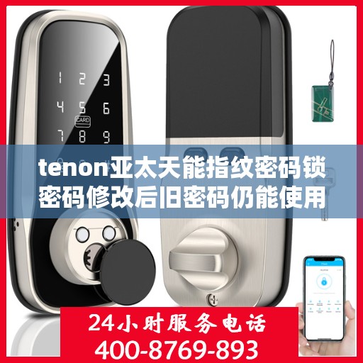 tenon亚太天能指纹密码锁密码修改后旧密码仍能使用