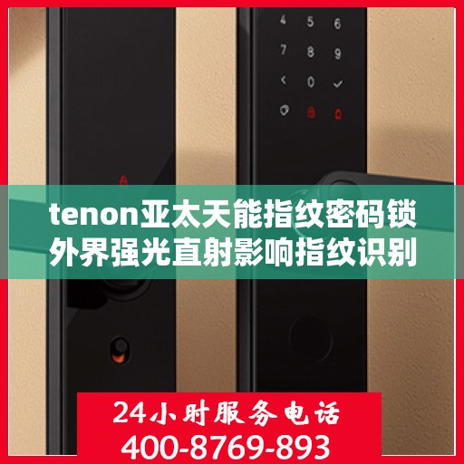 tenon亚太天能指纹密码锁外界强光直射影响指纹识别