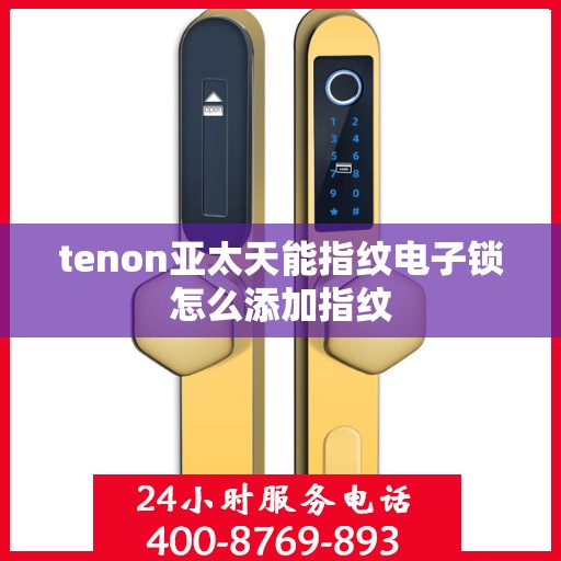 tenon亚太天能指纹电子锁怎么添加指纹