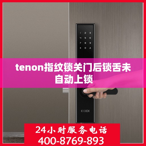 tenon指纹锁关门后锁舌未自动上锁