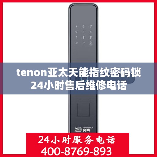 tenon亚太天能指纹密码锁24小时售后维修电话