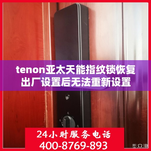 tenon亚太天能指纹锁恢复出厂设置后无法重新设置