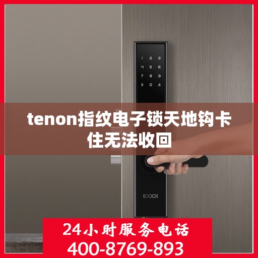 tenon指纹电子锁天地钩卡住无法收回