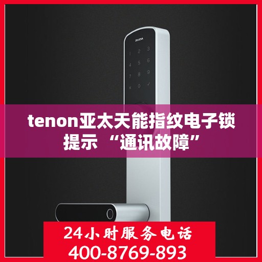 tenon亚太天能指纹电子锁提示 “通讯故障”