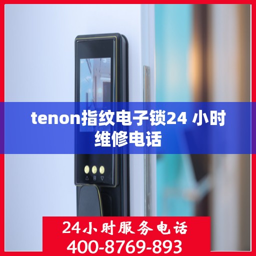 tenon指纹电子锁24 小时维修电话