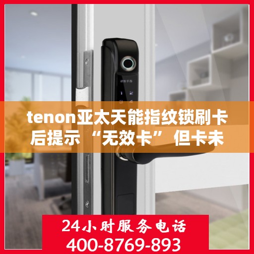 tenon亚太天能指纹锁刷卡后提示 “无效卡” 但卡未过期