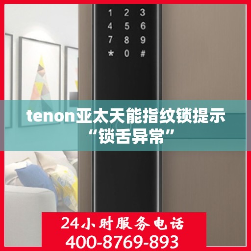 tenon亚太天能指纹锁提示 “锁舌异常”