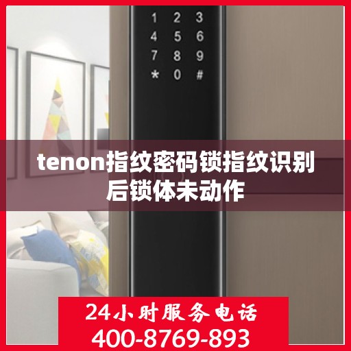 tenon指纹密码锁指纹识别后锁体未动作
