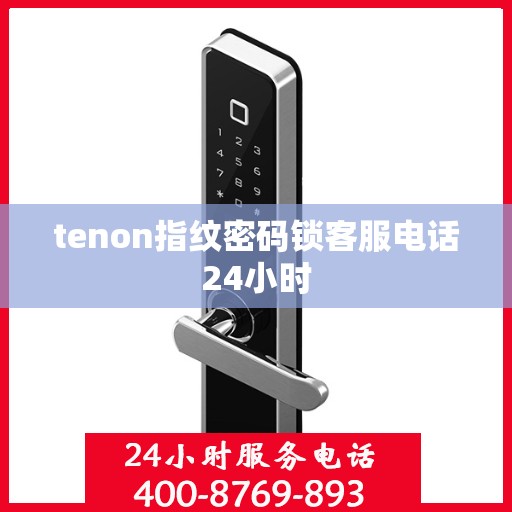 tenon指纹密码锁客服电话24小时