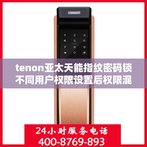 tenon亚太天能指纹密码锁不同用户权限设置后权限混乱