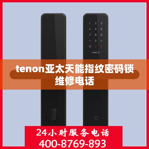tenon亚太天能指纹密码锁维修电话