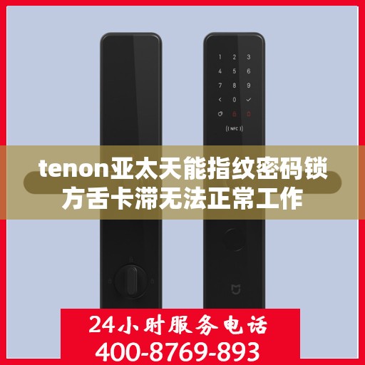 tenon亚太天能指纹密码锁方舌卡滞无法正常工作