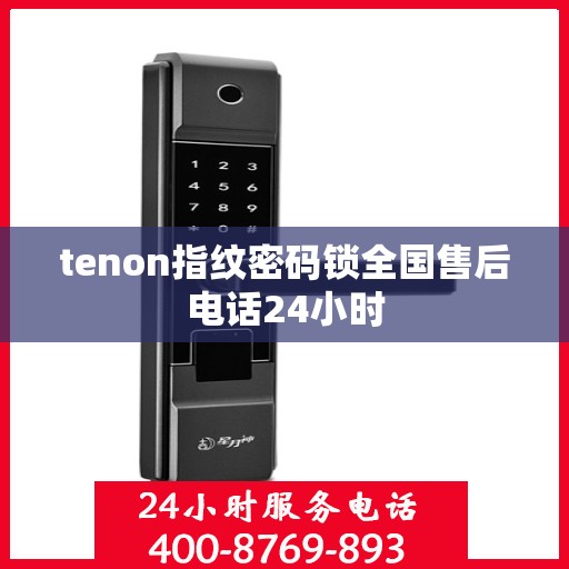 tenon指纹密码锁全国售后电话24小时