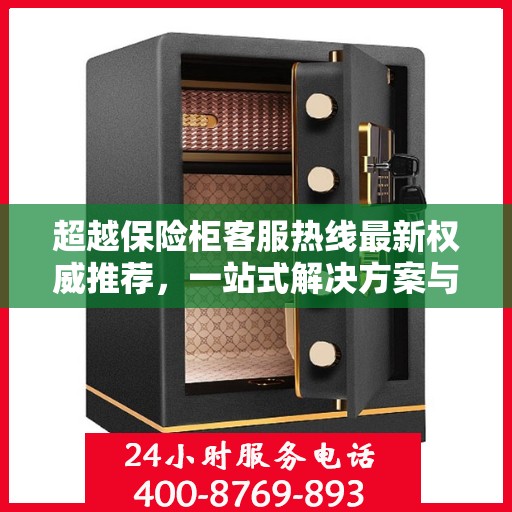 超越保险柜客服热线最新权威推荐，一站式解决方案与贴心服务指南