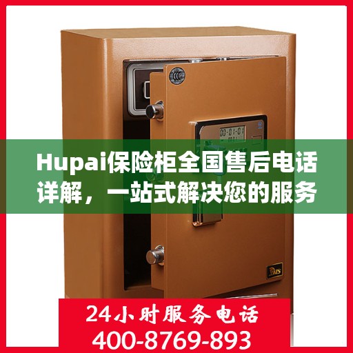 Hupai保险柜全国售后电话详解，一站式解决您的服务需求