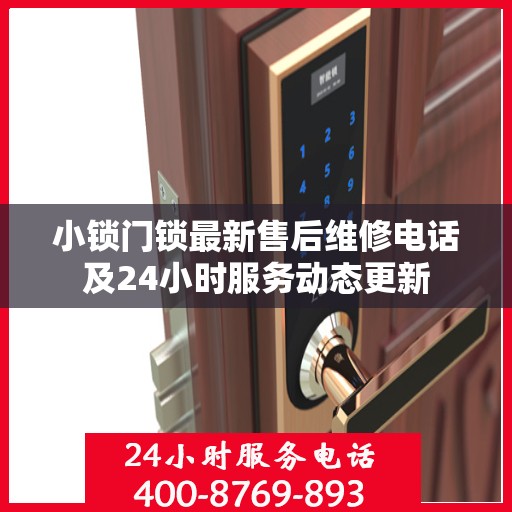 小锁门锁最新售后维修电话及24小时服务动态更新