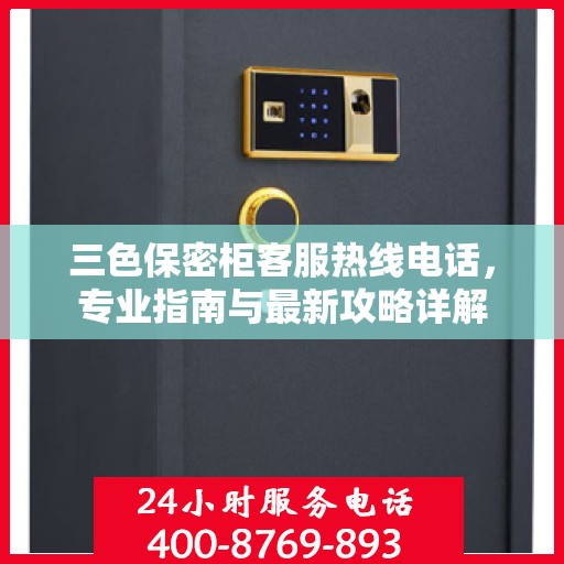 三色保密柜客服热线电话，专业指南与最新攻略详解