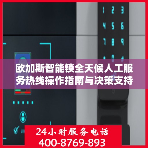 欧加斯智能锁全天候人工服务热线操作指南与决策支持