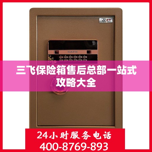 三飞保险箱售后总部一站式攻略大全