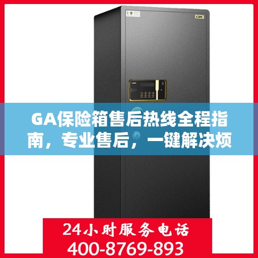 GA保险箱售后热线全程指南，专业售后，一键解决烦恼