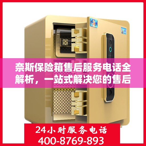 奈斯保险箱售后服务电话全解析，一站式解决您的售后需求