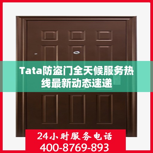 Tata防盗门全天候服务热线最新动态速递