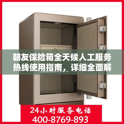 朝友保险箱全天候人工服务热线使用指南，详细全面解析与攻略