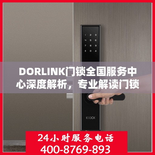 DORLINK门锁全国服务中心深度解析，专业解读门锁问题，一站式服务保障您的安全需求