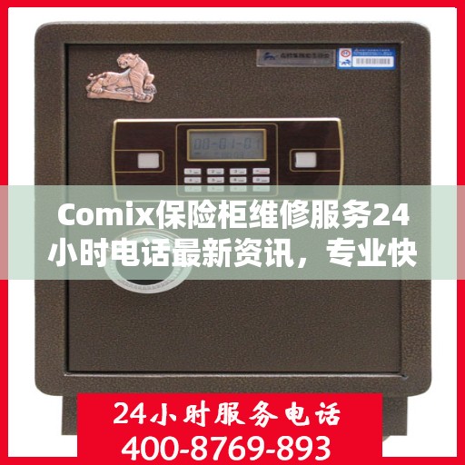 Comix保险柜维修服务24小时电话最新资讯，专业快速解决您的安全存储问题