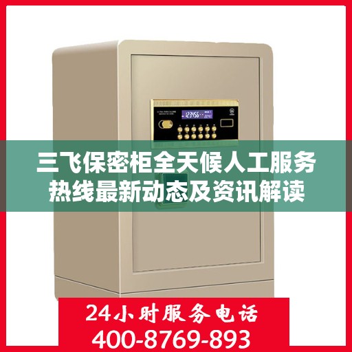 三飞保密柜全天候人工服务热线最新动态及资讯解读