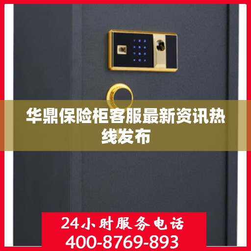 华鼎保险柜客服最新资讯热线发布