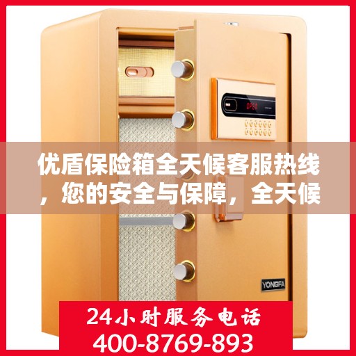 优盾保险箱全天候客服热线，您的安全与保障，全天候在线解答