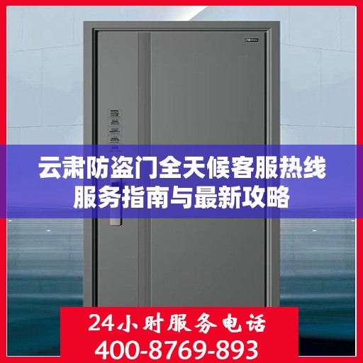 云肃防盗门全天候客服热线服务指南与最新攻略