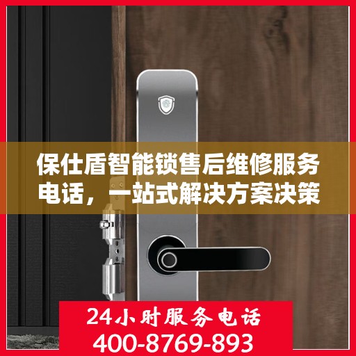 保仕盾智能锁售后维修服务电话，一站式解决方案决策指南