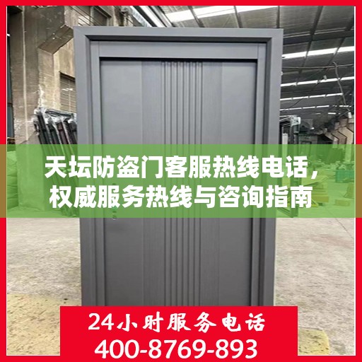 天坛防盗门客服热线电话，权威服务热线与咨询指南