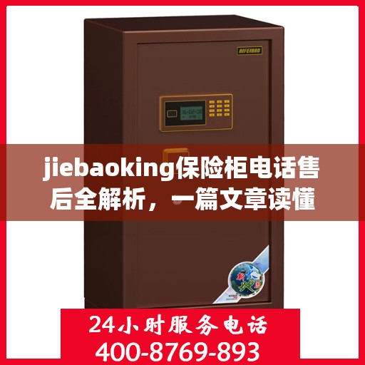jiebaoking保险柜电话售后全解析，一篇文章读懂