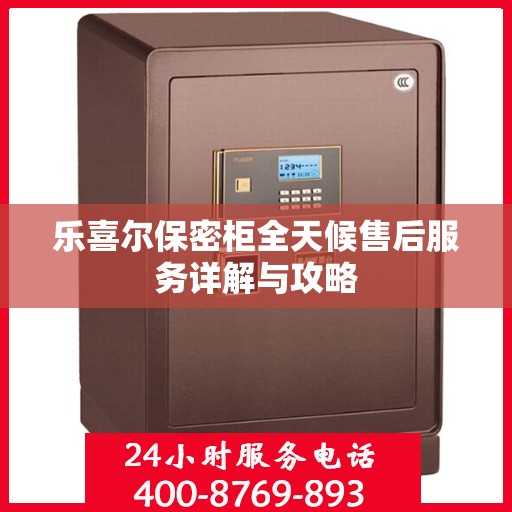 乐喜尔保密柜全天候售后服务详解与攻略