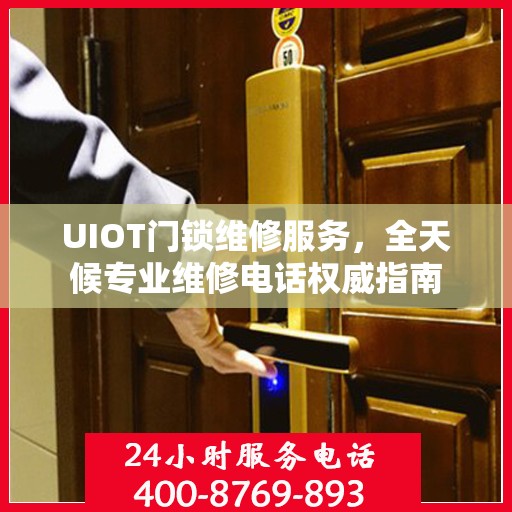 UIOT门锁维修服务，全天候专业维修电话权威指南