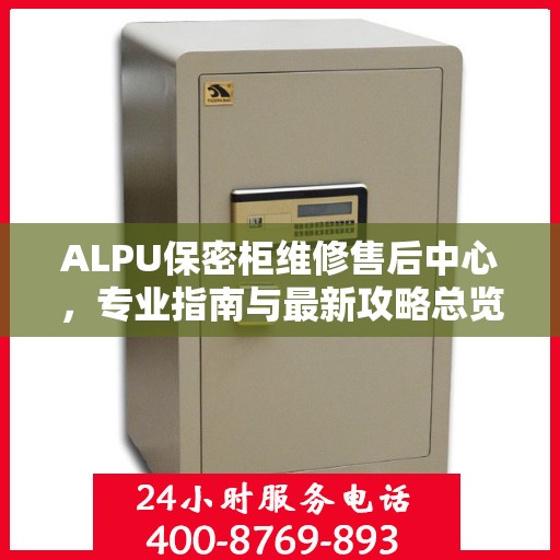 ALPU保密柜维修售后中心，专业指南与最新攻略总览