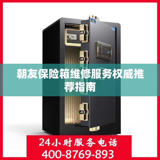 朝友保险箱维修服务权威推荐指南