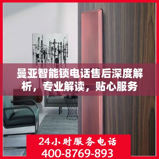 曼亚智能锁电话售后深度解析，专业解读，贴心服务