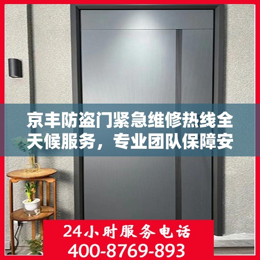京丰防盗门紧急维修热线全天候服务，专业团队保障安全门无忧